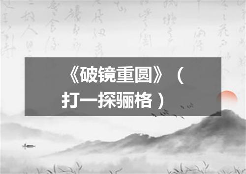 《破镜重圆》（打一探骊格）