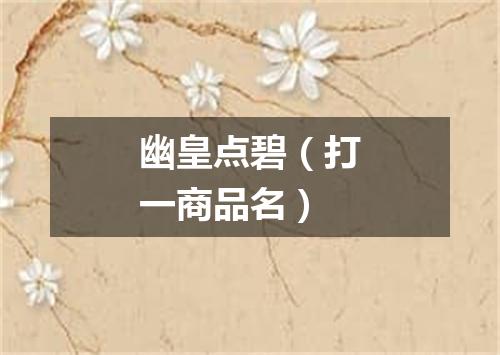 幽皇点碧（打一商品名）