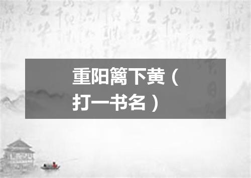 重阳篱下黄（打一书名）