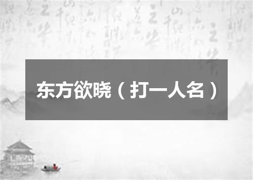 东方欲晓（打一人名）