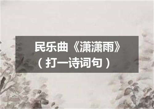 民乐曲《潇潇雨》（打一诗词句）