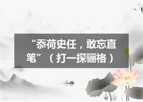 “忝荷史任，敢忘直笔”（打一探骊格）