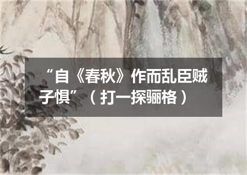 “自《春秋》作而乱臣贼子惧”（打一探骊格）