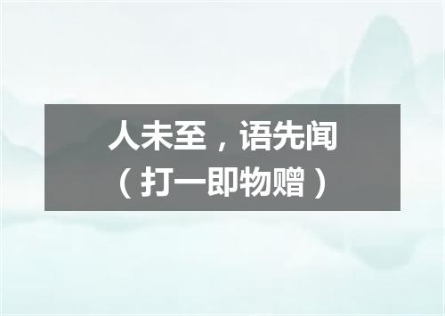 人未至，语先闻（打一即物赠）