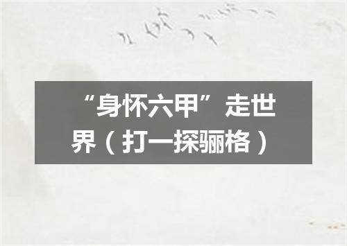 “身怀六甲”走世界（打一探骊格）