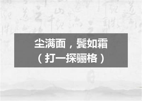 尘满面，鬓如霜（打一探骊格）