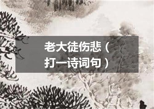 老大徒伤悲（打一诗词句）