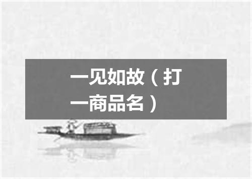 一见如故（打一商品名）