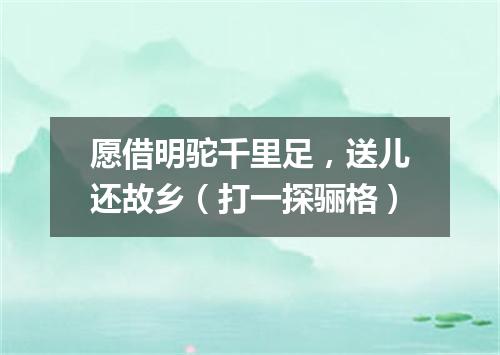 愿借明驼千里足，送儿还故乡（打一探骊格）
