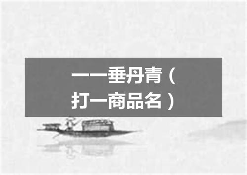 一一垂丹青（打一商品名）