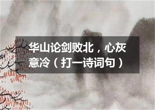 华山论剑败北，心灰意冷（打一诗词句）