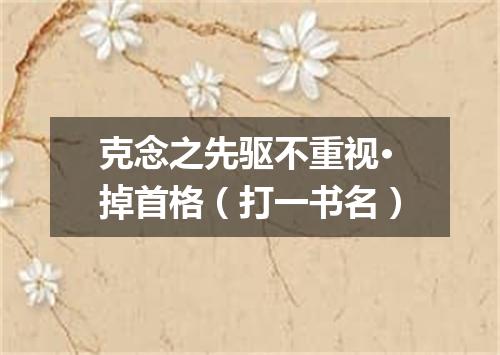 克念之先驱不重视·掉首格（打一书名）