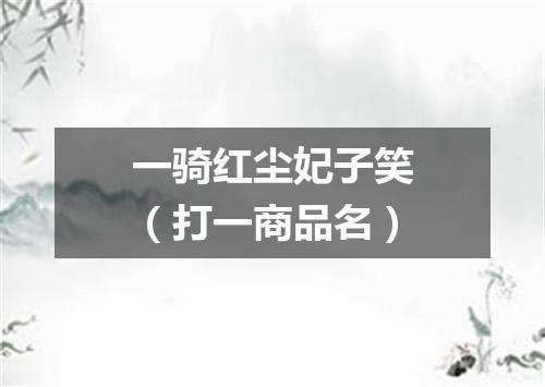 一骑红尘妃子笑（打一商品名）