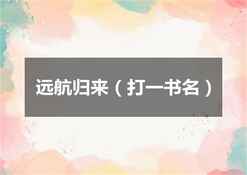 远航归来（打一书名）