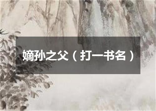 嫡孙之父（打一书名）