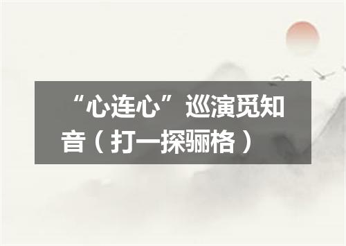 “心连心”巡演觅知音（打一探骊格）