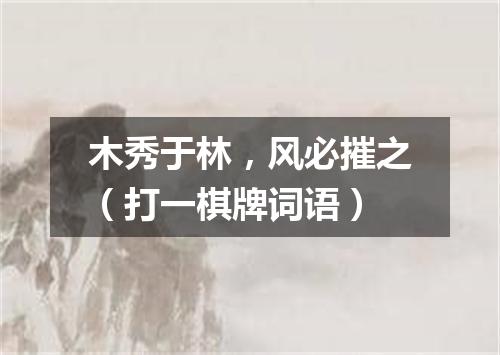 木秀于林，风必摧之（打一棋牌词语）