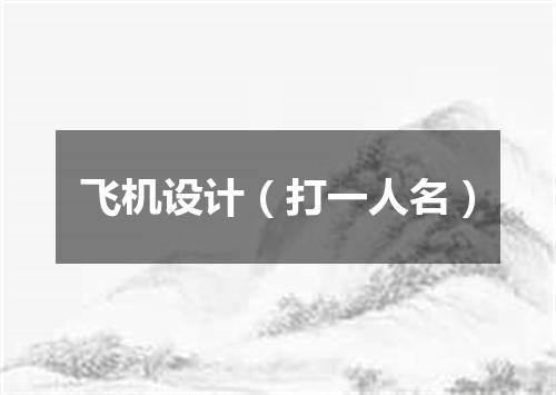 飞机设计（打一人名）