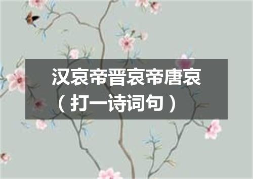 汉哀帝晋哀帝唐哀（打一诗词句）