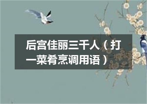 后宫佳丽三千人（打一菜肴烹调用语）