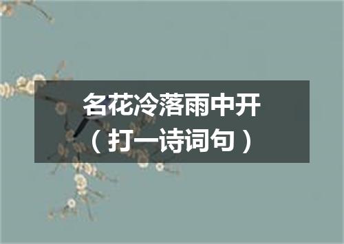 名花冷落雨中开（打一诗词句）