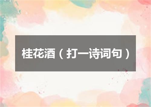 桂花酒（打一诗词句）