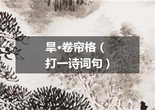 旱·卷帘格（打一诗词句）