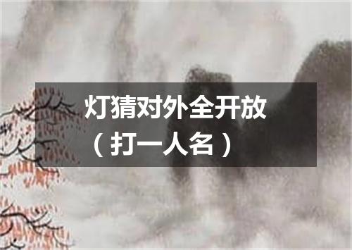 灯猜对外全开放（打一人名）