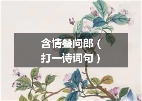 含情叠问郎（打一诗词句）