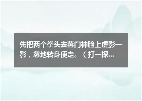 先把两个拳头去蒋门神脸上虚影—影，忽地转身便走。（打一探骊格）