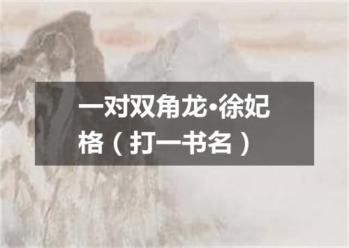 一对双角龙·徐妃格（打一书名）