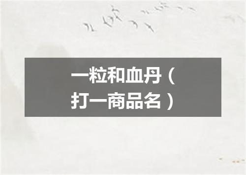 一粒和血丹（打一商品名）