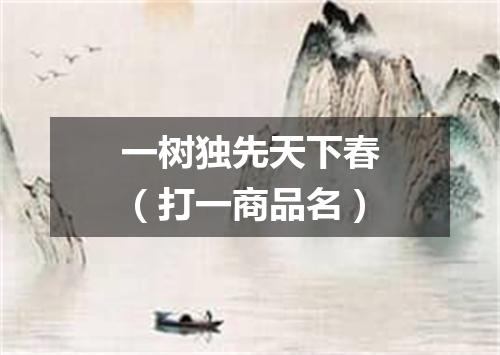 一树独先天下春（打一商品名）
