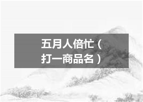 五月人倍忙（打一商品名）