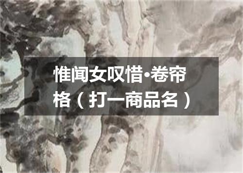 惟闻女叹惜·卷帘格（打一商品名）