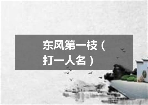 东风第一枝（打一人名）