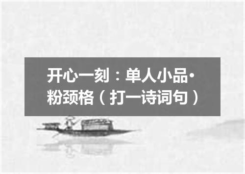 开心一刻：单人小品·粉颈格（打一诗词句）