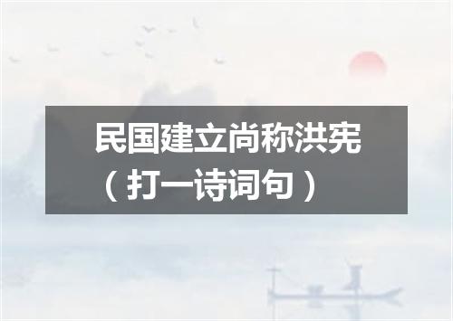 民国建立尚称洪宪（打一诗词句）