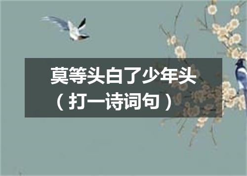 莫等头白了少年头（打一诗词句）