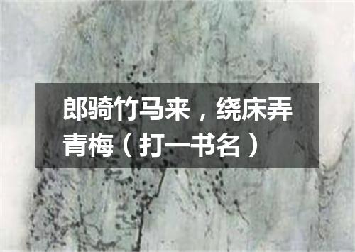 郎骑竹马来，绕床弄青梅（打一书名）