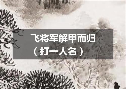 飞将军解甲而归（打一人名）