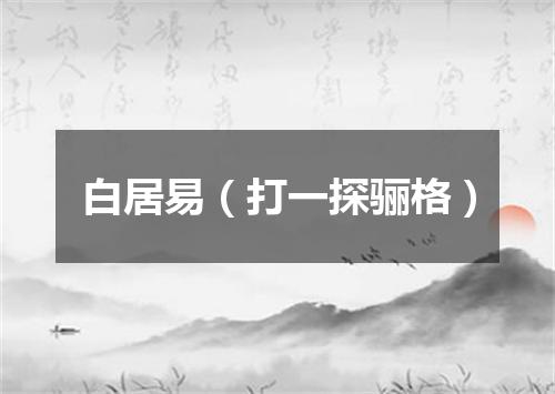 白居易（打一探骊格）
