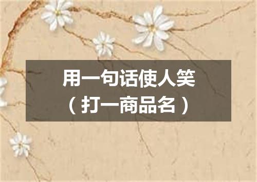 用一句话使人笑（打一商品名）
