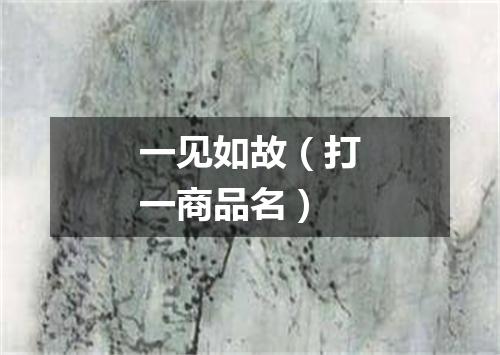 一见如故（打一商品名）