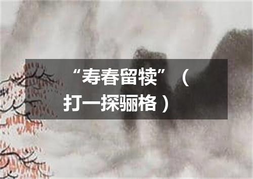 “寿春留犊”（打一探骊格）