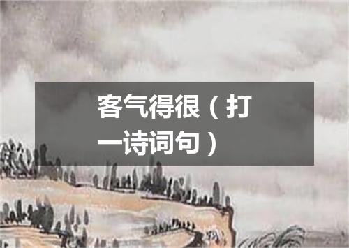 客气得很（打一诗词句）