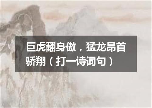 巨虎翻身傲，猛龙昂首骄翔（打一诗词句）