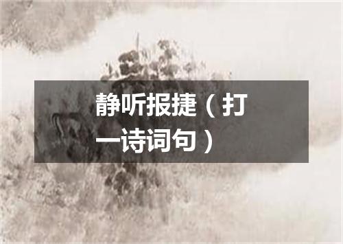 静听报捷（打一诗词句）