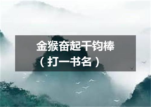 金猴奋起千钧棒（打一书名）