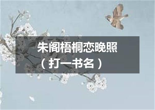 朱阁梧桐恋晚照（打一书名）